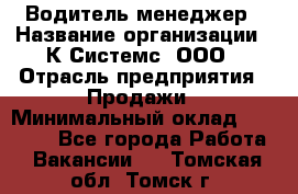 Водитель-менеджер › Название организации ­ К Системс, ООО › Отрасль предприятия ­ Продажи › Минимальный оклад ­ 35 000 - Все города Работа » Вакансии   . Томская обл.,Томск г.